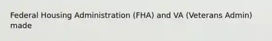 Federal Housing Administration (FHA) and VA (Veterans Admin) made