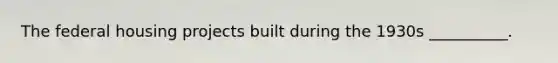 The federal housing projects built during the 1930s __________.