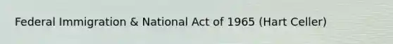 Federal Immigration & National Act of 1965 (Hart Celler)