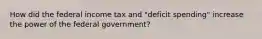 How did the federal income tax and "deficit spending" increase the power of the federal government?