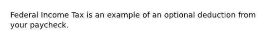 Federal Income Tax is an example of an optional deduction from your paycheck.