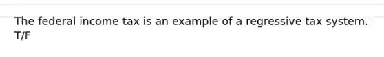 The federal income tax is an example of a regressive tax system. T/F