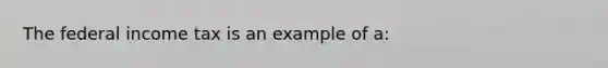 The federal income tax is an example of a: