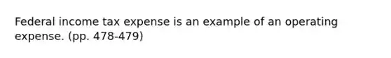 Federal income tax expense is an example of an operating expense. (pp. 478-479)