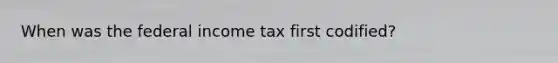 When was the federal income tax first codified?