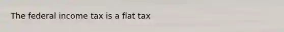 The federal income tax is a flat tax