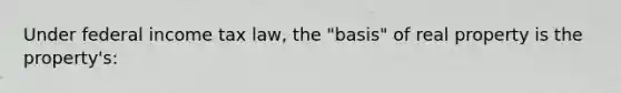 Under federal income tax law, the "basis" of real property is the property's: