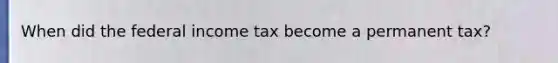 When did the federal income tax become a permanent tax?