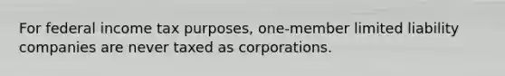 For federal income tax purposes, one-member limited liability companies are never taxed as corporations.