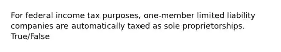 For federal income tax purposes, one-member limited liability companies are automatically taxed as sole proprietorships. True/False