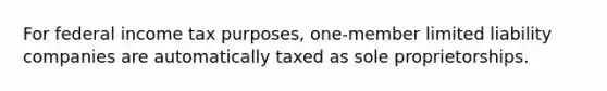 For federal income tax purposes, one-member limited liability companies are automatically taxed as sole proprietorships.