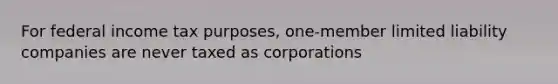 For federal income tax purposes, one-member <a href='https://www.questionai.com/knowledge/kave9bsmoD-limited-liability' class='anchor-knowledge'>limited liability</a> companies are never taxed as corporations