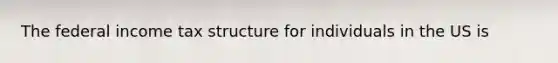 The federal income tax structure for individuals in the US is
