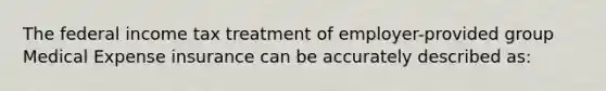 The federal income tax treatment of employer-provided group Medical Expense insurance can be accurately described as: