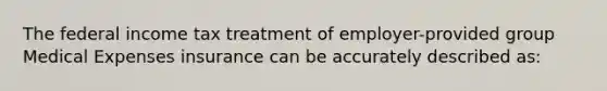 The federal income tax treatment of employer-provided group Medical Expenses insurance can be accurately described as: