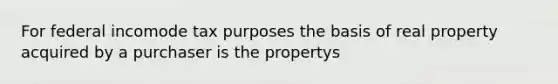 For federal incomode tax purposes the basis of real property acquired by a purchaser is the propertys