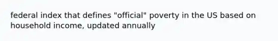 federal index that defines "official" poverty in the US based on household income, updated annually