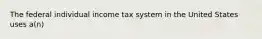 The federal individual income tax system in the United States uses a(n)