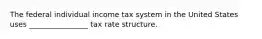 The federal individual income tax system in the United States uses ________________ tax rate structure.