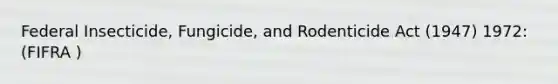 Federal Insecticide, Fungicide, and Rodenticide Act (1947) 1972: (FIFRA )