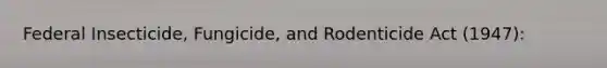 Federal Insecticide, Fungicide, and Rodenticide Act (1947):