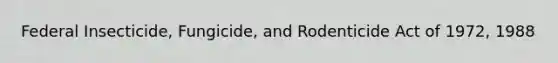 Federal Insecticide, Fungicide, and Rodenticide Act of 1972, 1988