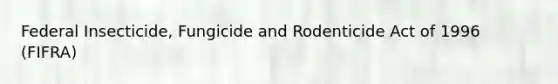 Federal Insecticide, Fungicide and Rodenticide Act of 1996 (FIFRA)