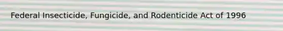 Federal Insecticide, Fungicide, and Rodenticide Act of 1996
