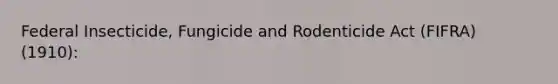 Federal Insecticide, Fungicide and Rodenticide Act (FIFRA) (1910):