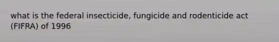 what is the federal insecticide, fungicide and rodenticide act (FIFRA) of 1996