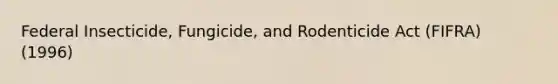 Federal Insecticide, Fungicide, and Rodenticide Act (FIFRA) (1996)