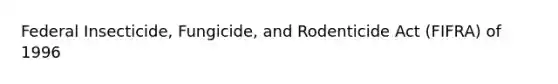 Federal Insecticide, Fungicide, and Rodenticide Act (FIFRA) of 1996