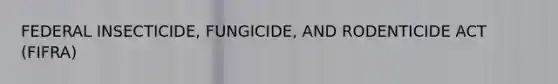 FEDERAL INSECTICIDE, FUNGICIDE, AND RODENTICIDE ACT (FIFRA)