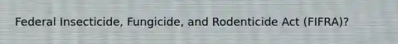 Federal Insecticide, Fungicide, and Rodenticide Act (FIFRA)?