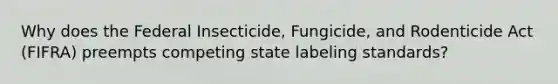 Why does the Federal Insecticide, Fungicide, and Rodenticide Act (FIFRA) preempts competing state labeling standards?