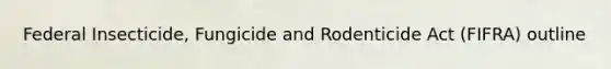 Federal Insecticide, Fungicide and Rodenticide Act (FIFRA) outline