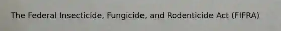 The Federal Insecticide, Fungicide, and Rodenticide Act (FIFRA)