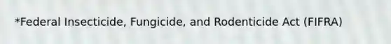 *Federal Insecticide, Fungicide, and Rodenticide Act (FIFRA)