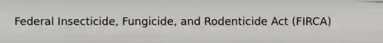 Federal Insecticide, Fungicide, and Rodenticide Act (FIRCA)