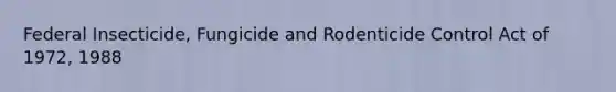 Federal Insecticide, Fungicide and Rodenticide Control Act of 1972, 1988