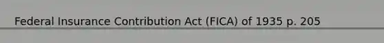 Federal Insurance Contribution Act (FICA) of 1935 p. 205