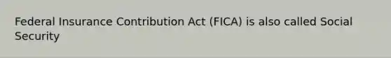 Federal Insurance Contribution Act (FICA) is also called Social Security