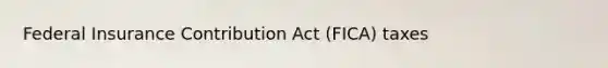 Federal Insurance Contribution Act (FICA) taxes