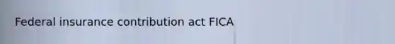 Federal insurance contribution act FICA