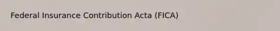 Federal Insurance Contribution Acta (FICA)