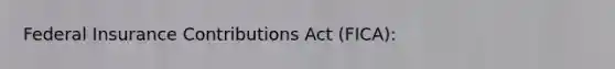 Federal Insurance Contributions Act (FICA):