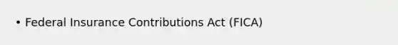 • Federal Insurance Contributions Act (FICA)