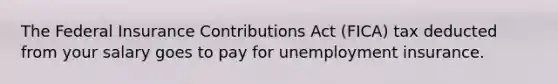 The Federal Insurance Contributions Act (FICA) tax deducted from your salary goes to pay for unemployment insurance.