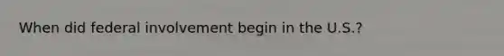 When did federal involvement begin in the U.S.?