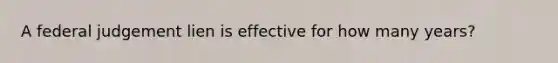 A federal judgement lien is effective for how many years?